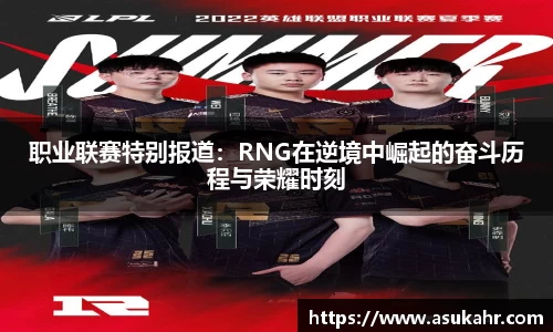 职业联赛特别报道：RNG在逆境中崛起的奋斗历程与荣耀时刻