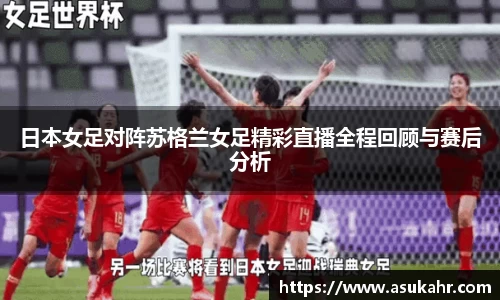 日本女足对阵苏格兰女足精彩直播全程回顾与赛后分析